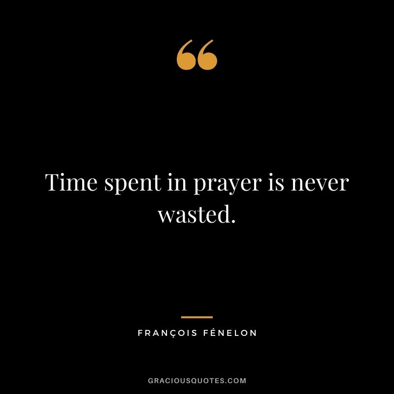 Time spent in prayer is never wasted. - François Fénelon