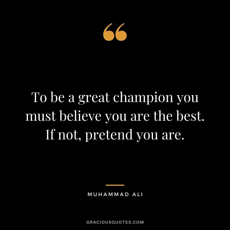 To be a great champion you must believe you are the best. If not, pretend you are.