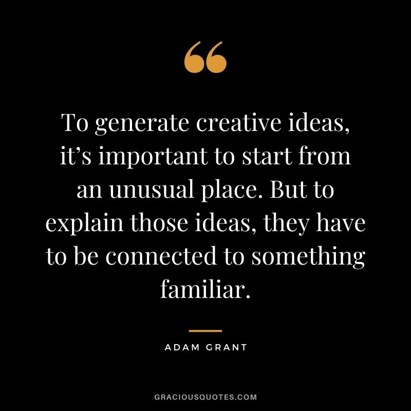 To generate creative ideas, it’s important to start from an unusual place. But to explain those ideas, they have to be connected to something familiar.