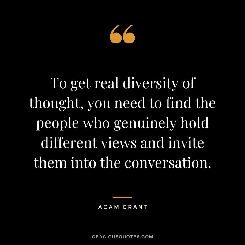 To get real diversity of thought, you need to find the people who genuinely hold different views and invite them into the conversation.