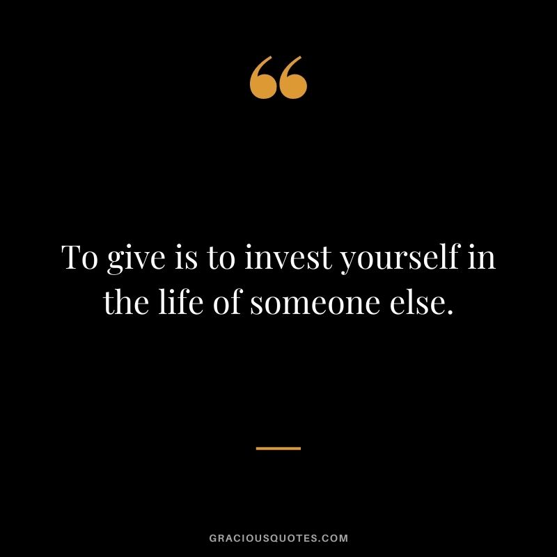 To give is to invest yourself in the life of someone else.
