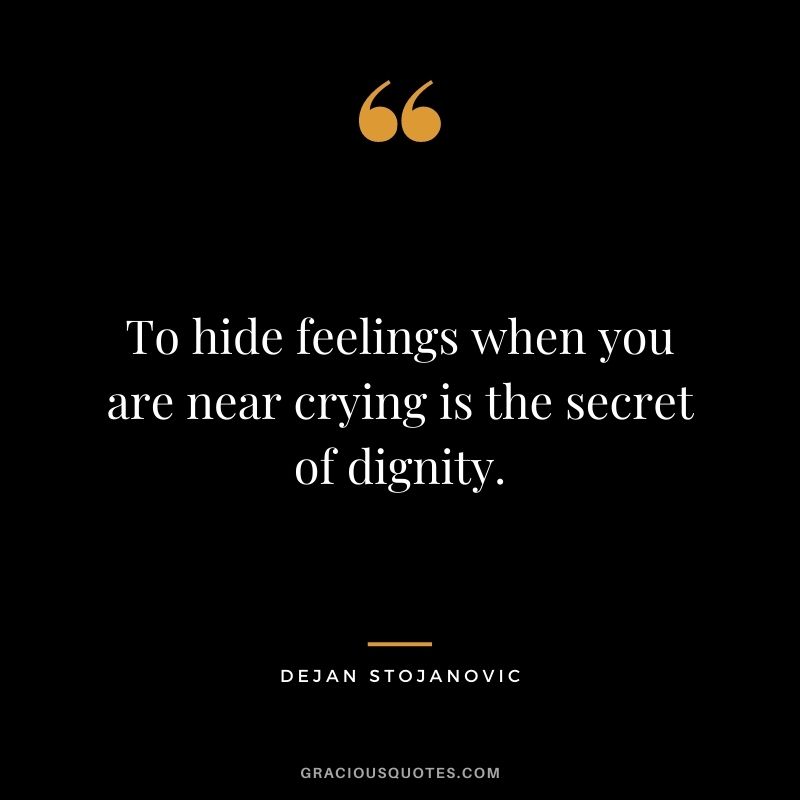 To hide feelings when you are near crying is the secret of dignity. ‒ Dejan Stojanovic