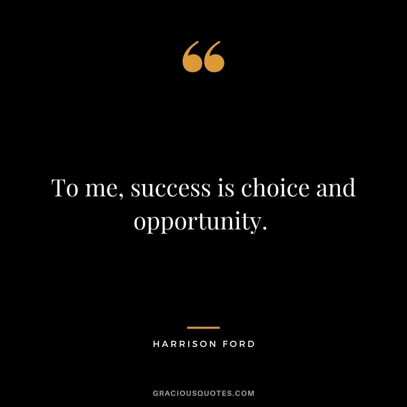 To me, success is choice and opportunity. - Harrison Ford