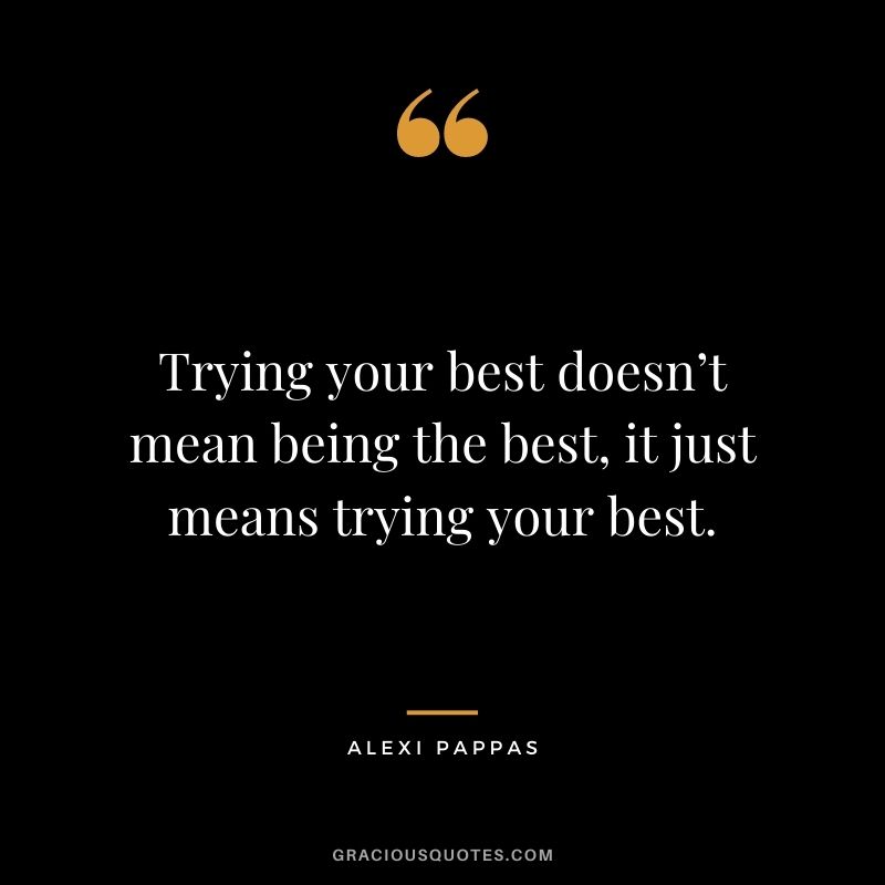 Trying your best doesn’t mean being the best, it just means trying your best.