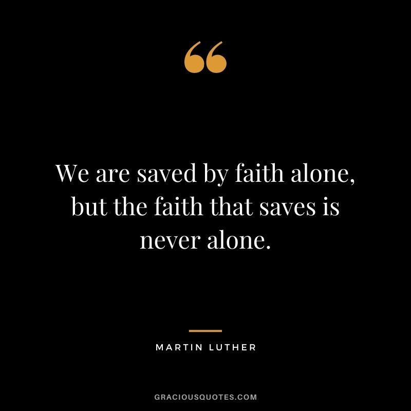 We are saved by faith alone, but the faith that saves is never alone.