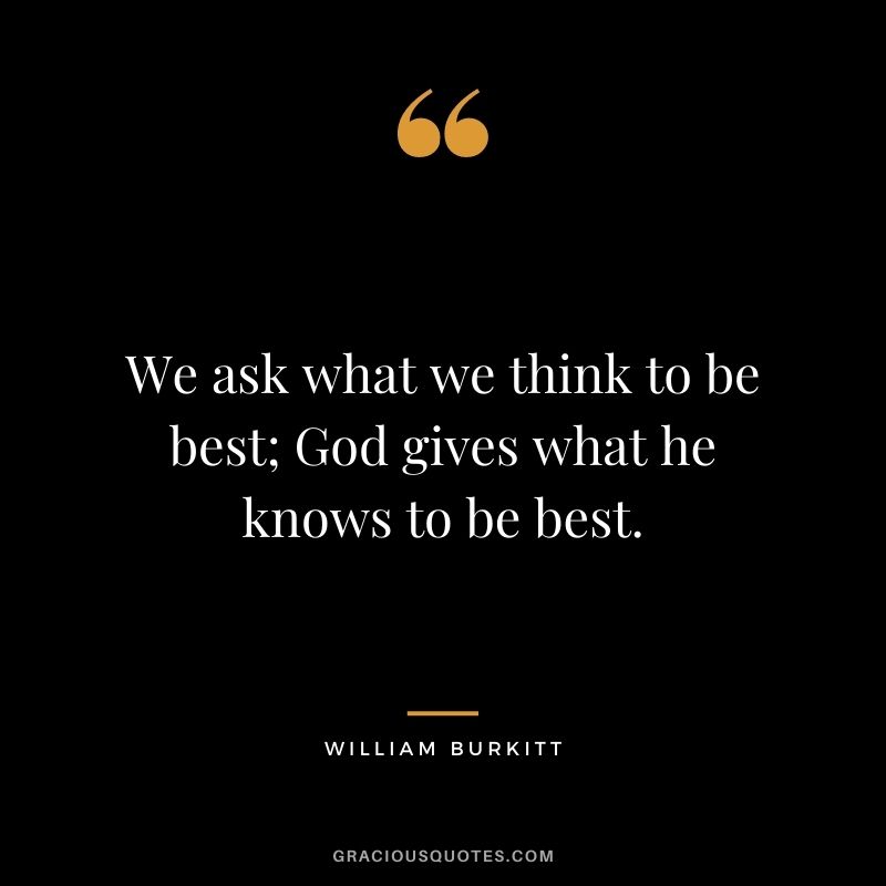 We ask what we think to be best; God gives what he knows to be best. - William Burkitt