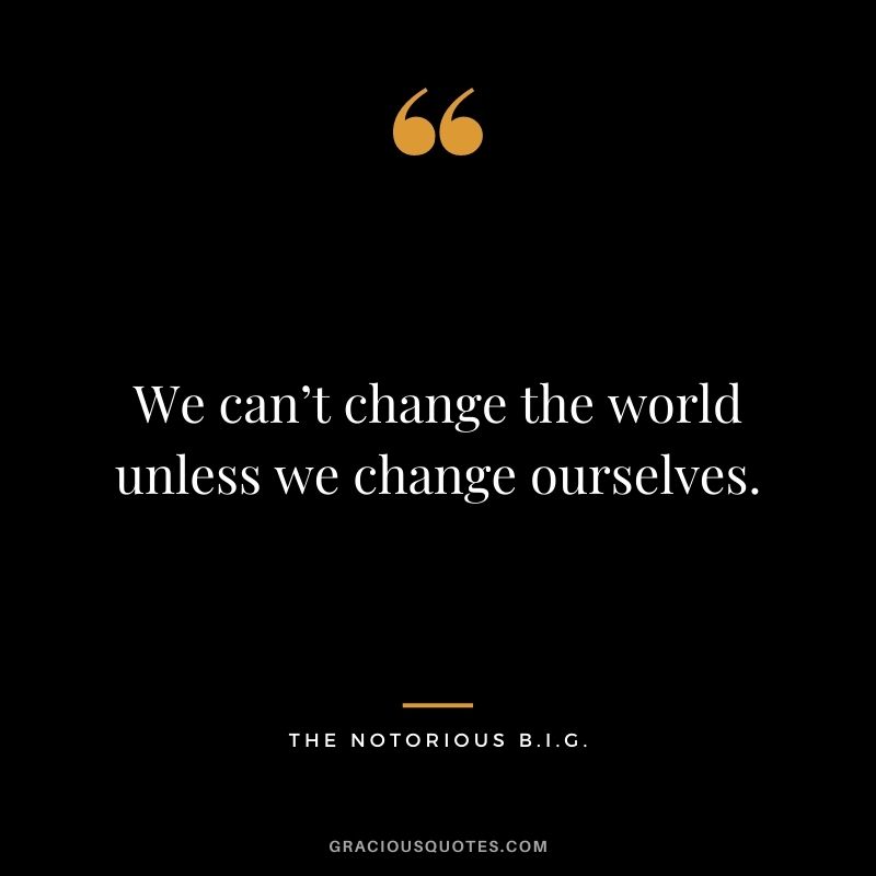 We can’t change the world unless we change ourselves.
