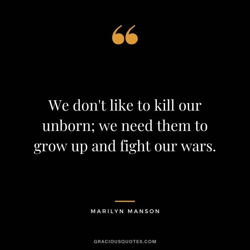 We don't like to kill our unborn; we need them to grow up and fight our wars.