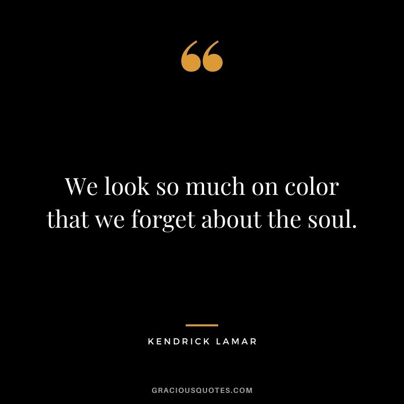 We look so much on color that we forget about the soul.