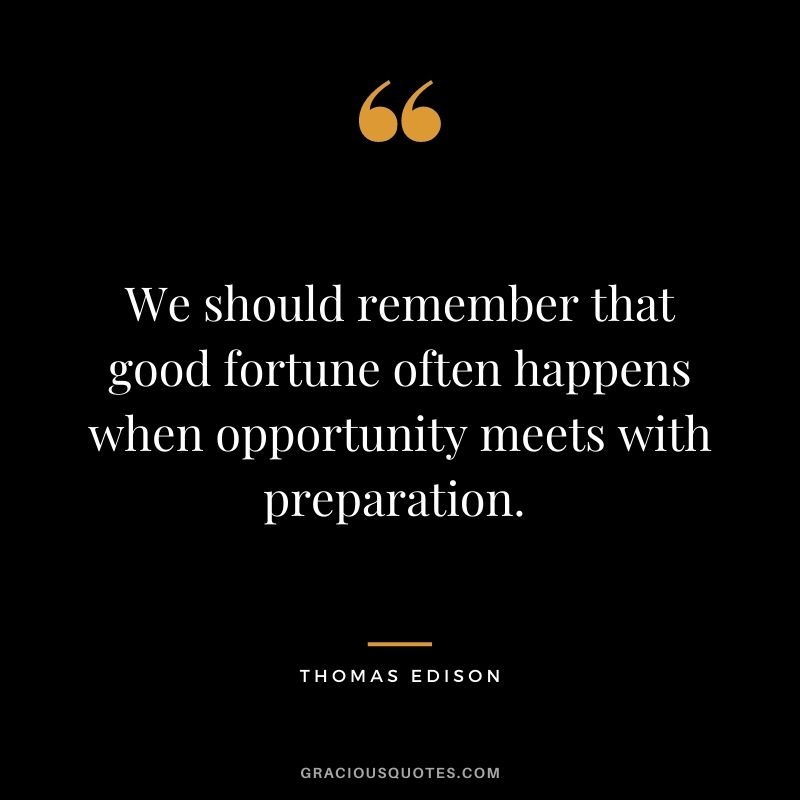 We should remember that good fortune often happens when opportunity meets with preparation. - Thomas Edison