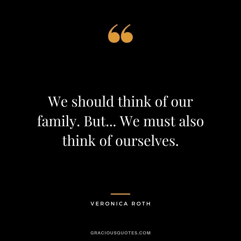 We should think of our family. But... We must also think of ourselves.