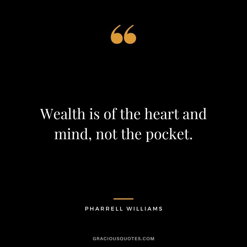 Wealth is of the heart and mind, not the pocket.