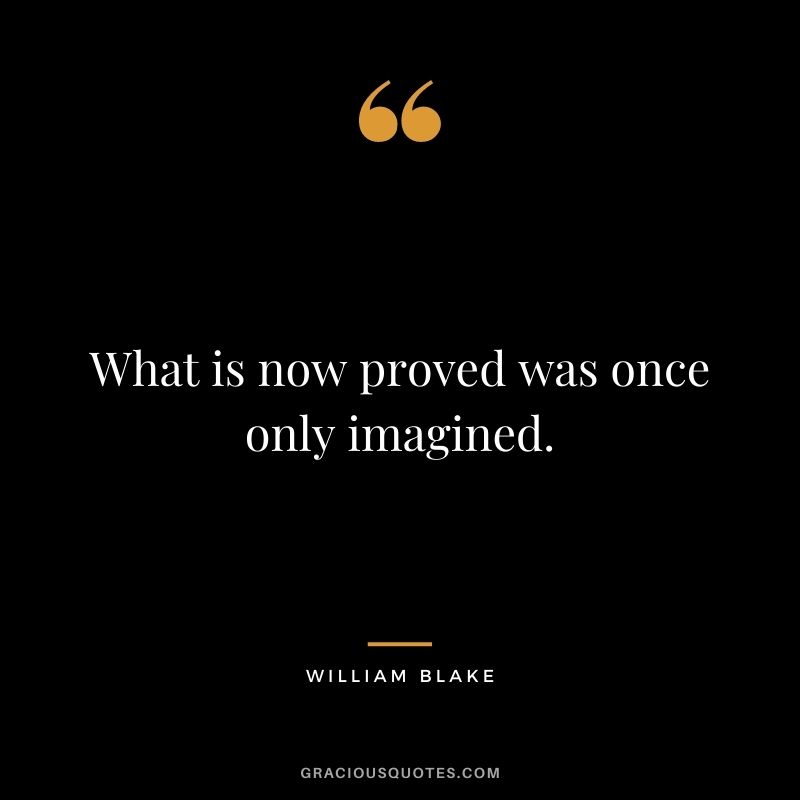 What is now proved was once only imagined. ― William Blake