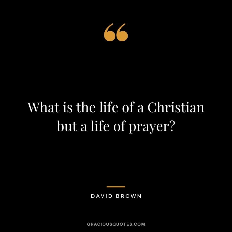 What is the life of a Christian but a life of prayer? - David Brown