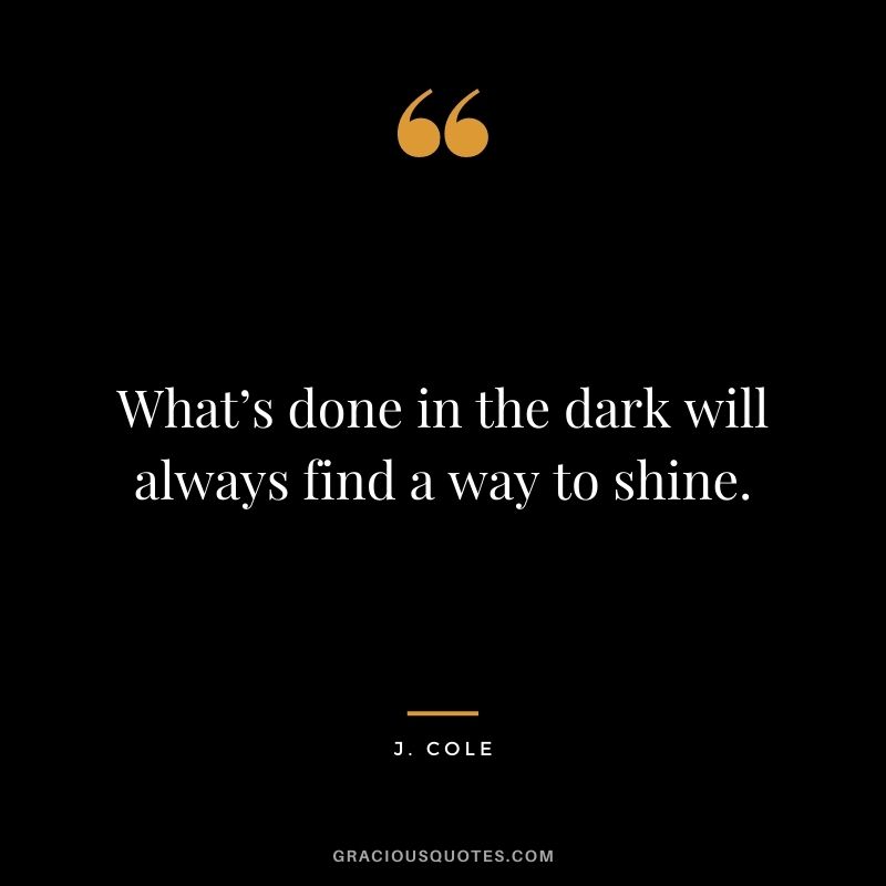 What’s done in the dark will always find a way to shine.