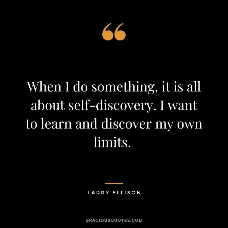 When I do something, it is all about self-discovery. I want to learn and discover my own limits. - Larry Ellison
