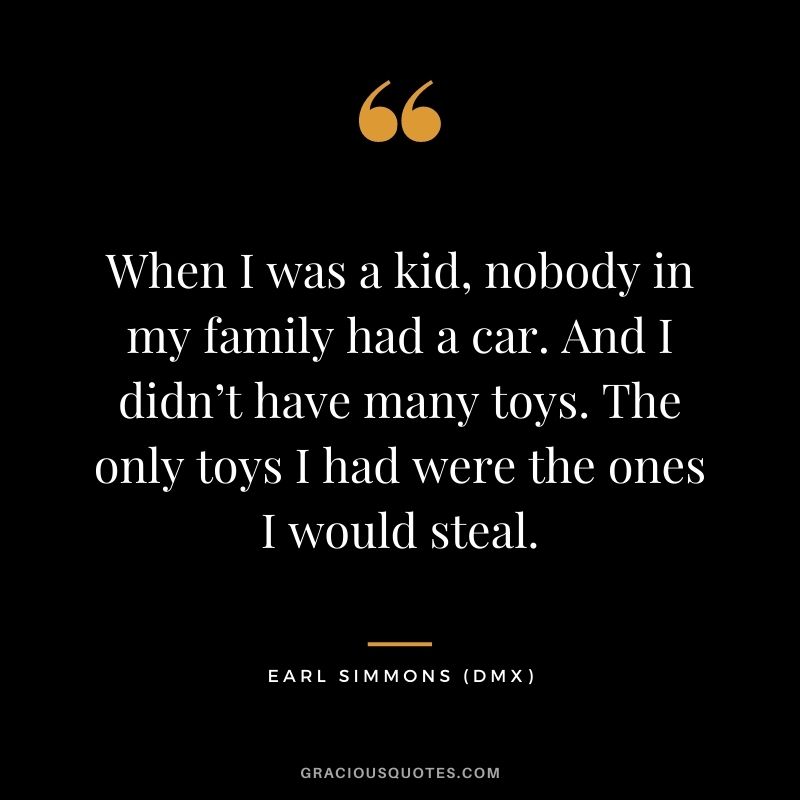 When I was a kid, nobody in my family had a car. And I didn’t have many toys. The only toys I had were the ones I would steal.