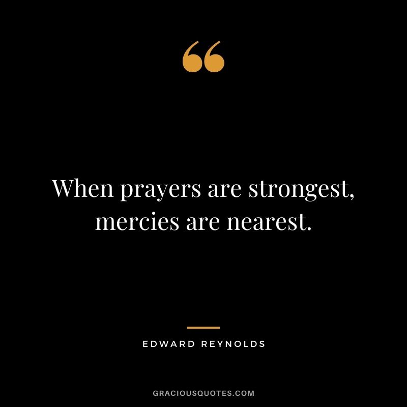 When prayers are strongest, mercies are nearest. - Edward Reynolds