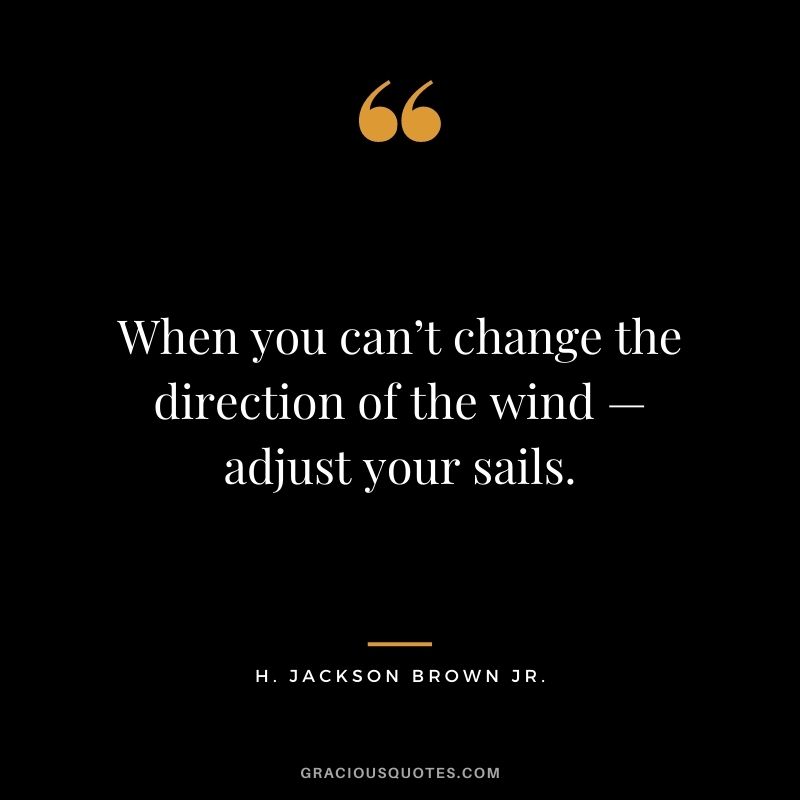 When you can’t change the direction of the wind — adjust your sails.