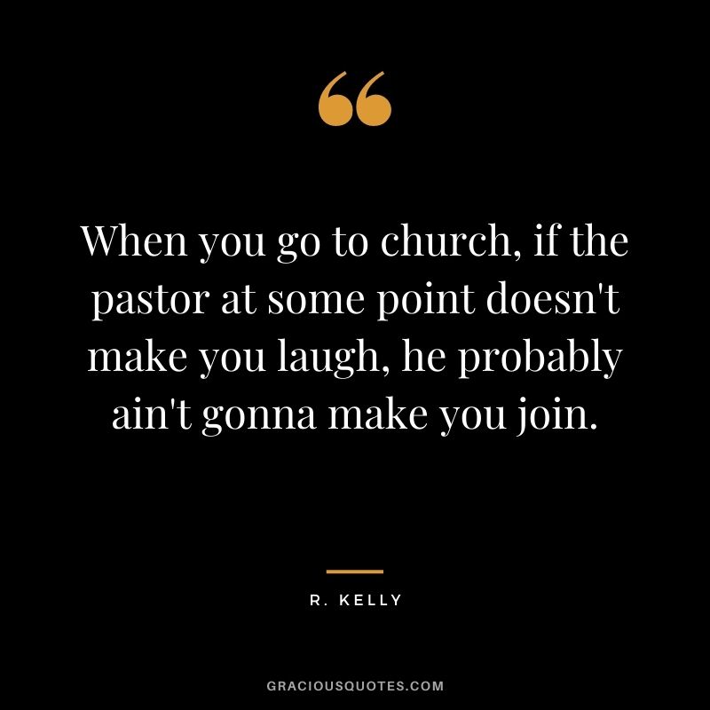 When you go to church, if the pastor at some point doesn't make you laugh, he probably ain't gonna make you join.