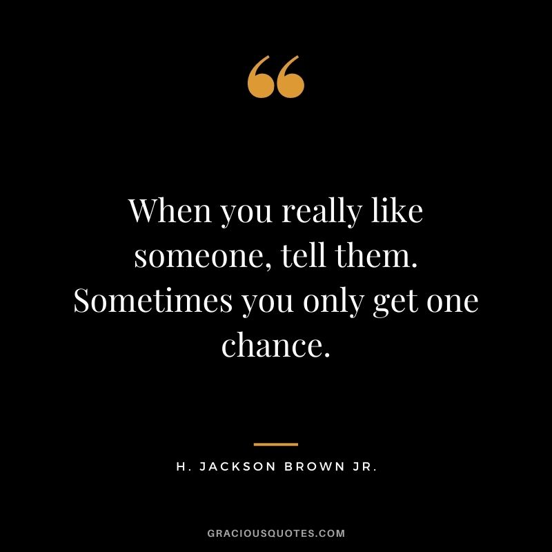 When you really like someone, tell them. Sometimes you only get one chance.