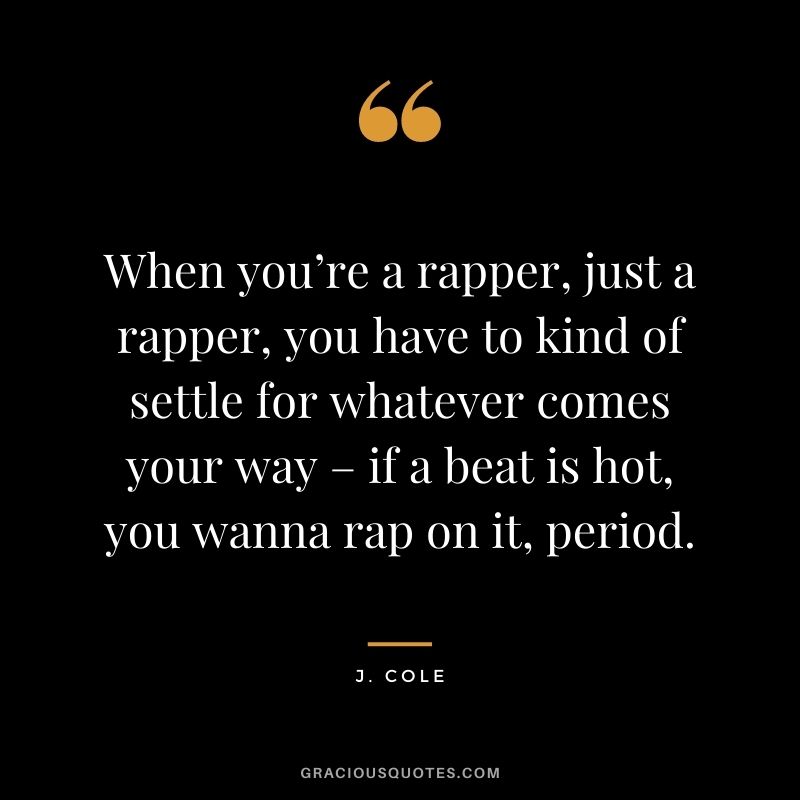 When you’re a rapper, just a rapper, you have to kind of settle for whatever comes your way – if a beat is hot, you wanna rap on it, period.