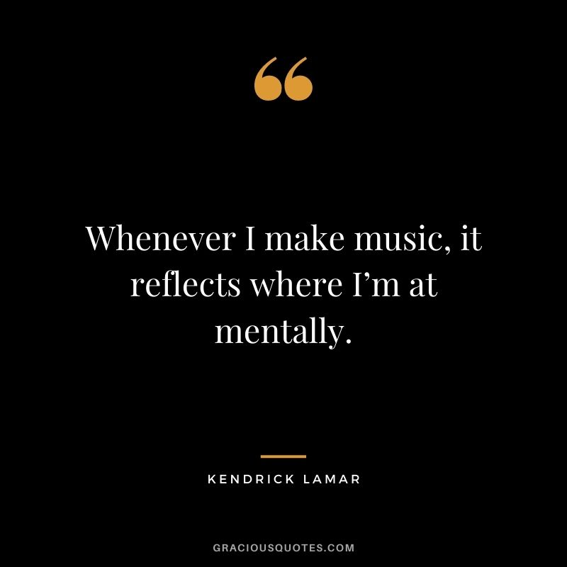 Whenever I make music, it reflects where I’m at mentally.