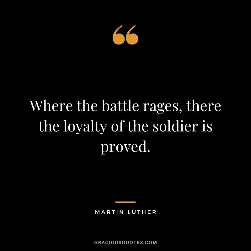 Where the battle rages, there the loyalty of the soldier is proved.