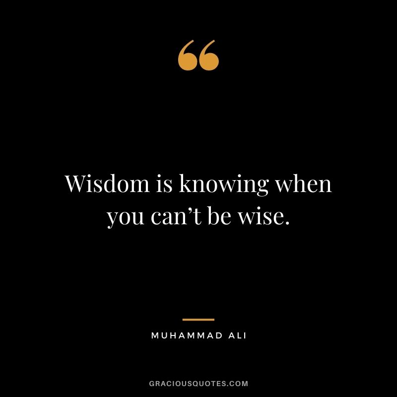 Wisdom is knowing when you can’t be wise.
