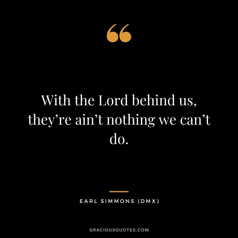 With the Lord behind us, they’re ain’t nothing we can’t do.
