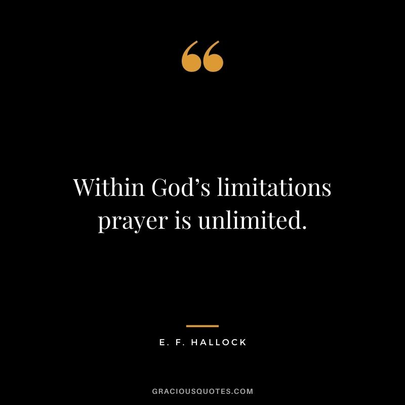 Within God’s limitations prayer is unlimited. - E. F. Hallock
