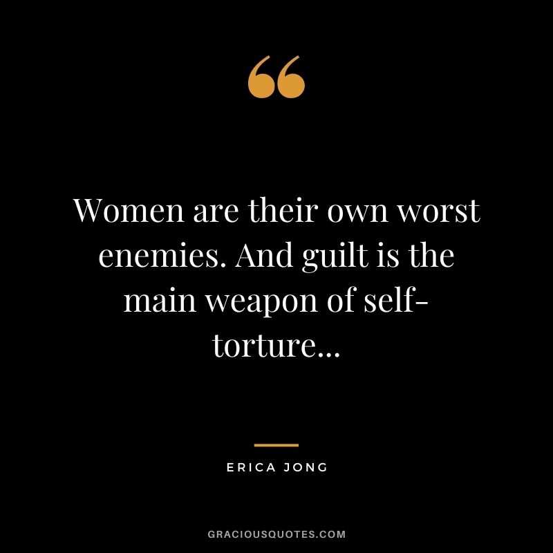 Women are their own worst enemies. And guilt is the main weapon of self-torture...