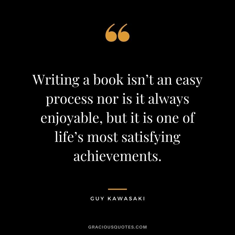 Writing a book isn’t an easy process nor is it always enjoyable, but it is one of life’s most satisfying achievements.