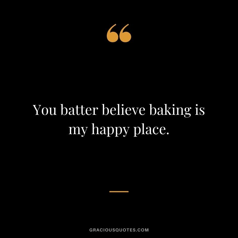 You batter believe baking is my happy place.