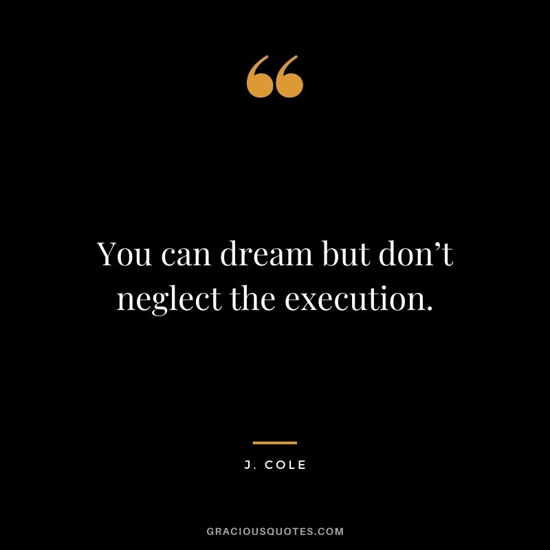 You can dream but don’t neglect the execution.