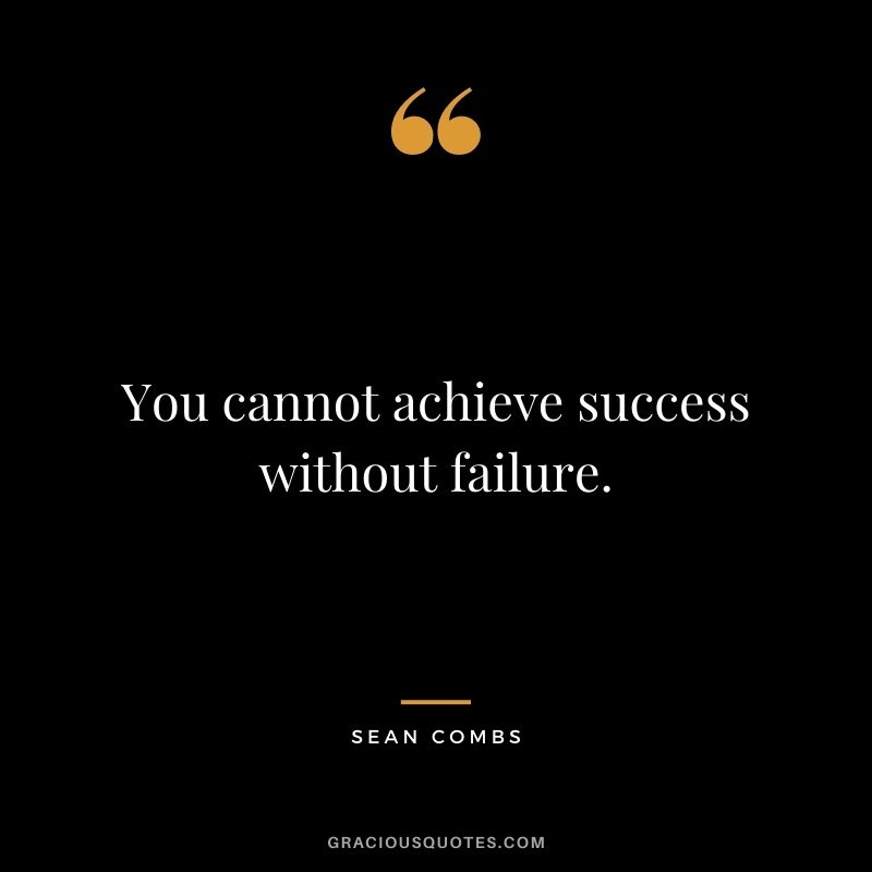 You cannot achieve success without failure.