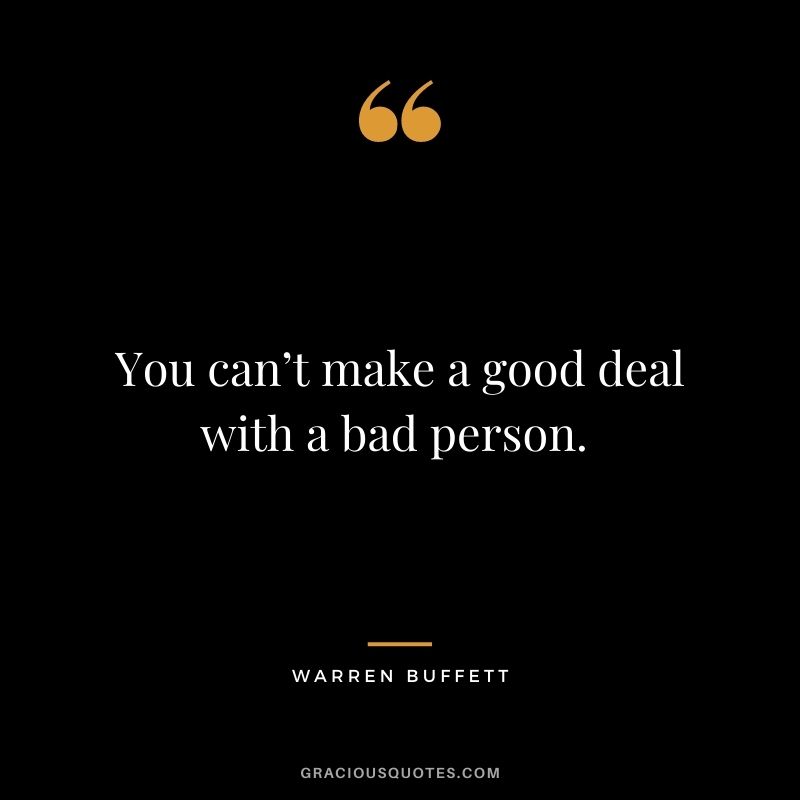 You can’t make a good deal with a bad person. - Warren Buffett