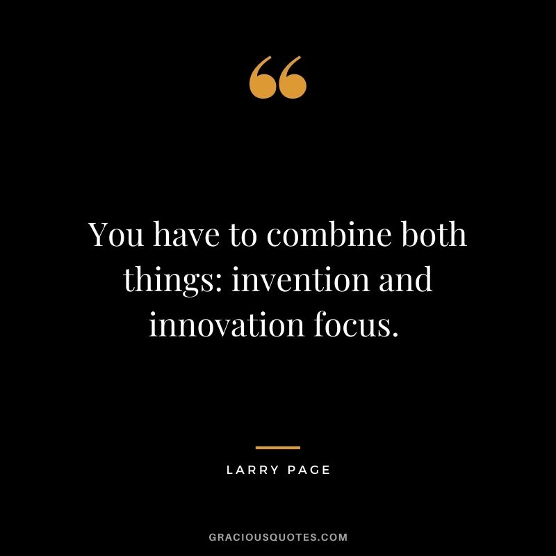 You have to combine both things: invention and innovation focus. - Larry Page