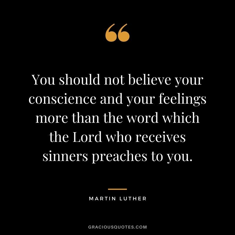 You should not believe your conscience and your feelings more than the word which the Lord who receives sinners preaches to you.