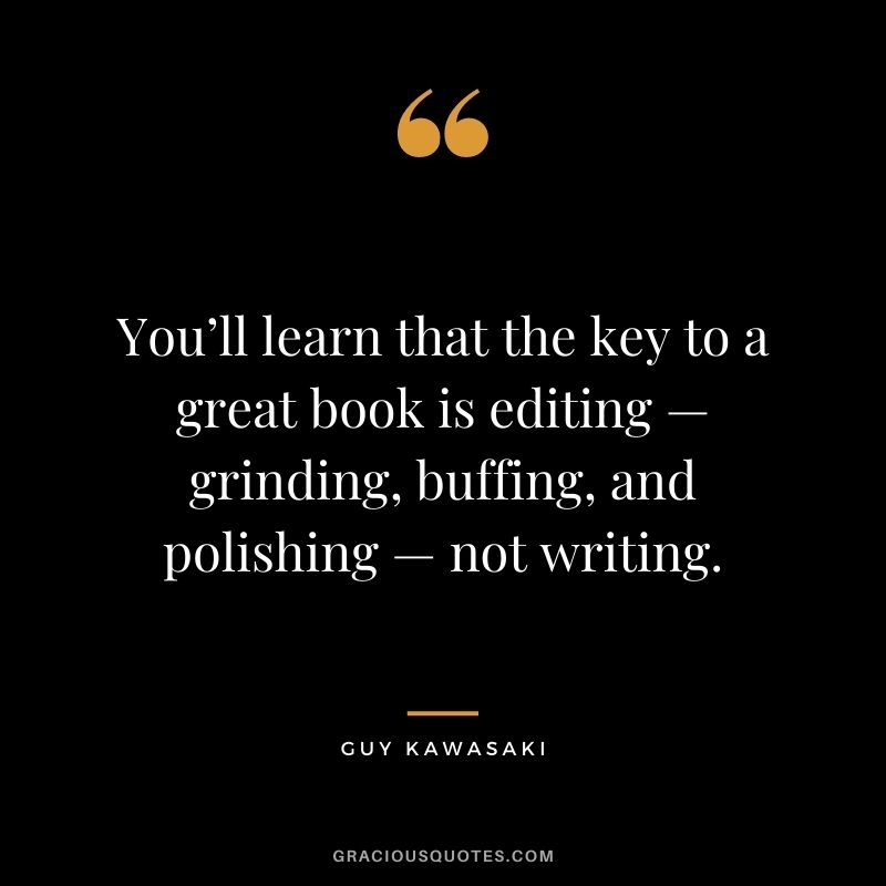 You’ll learn that the key to a great book is editing — grinding, buffing, and polishing — not writing.