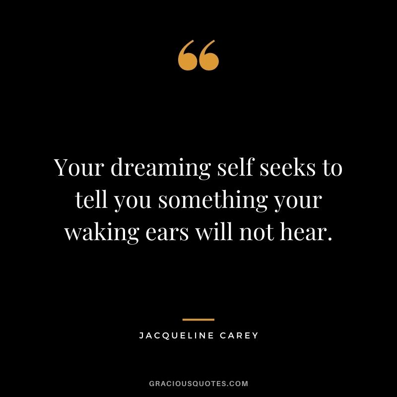 Your dreaming self seeks to tell you something your waking ears will not hear.