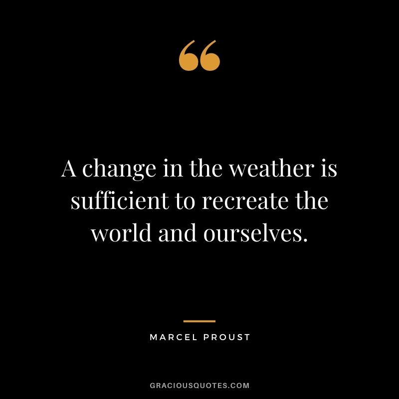 A change in the weather is sufficient to recreate the world and ourselves.