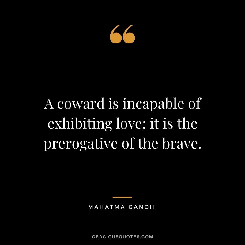 A coward is incapable of exhibiting love; it is the prerogative of the brave. - Mahatma Gandhi