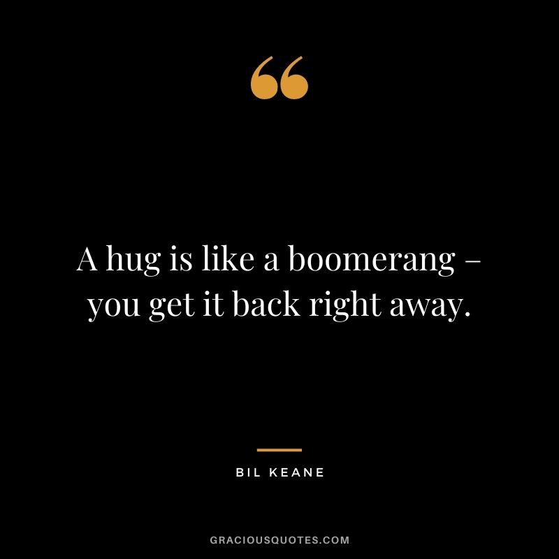 A hug is like a boomerang – you get it back right away. – Bil Keane