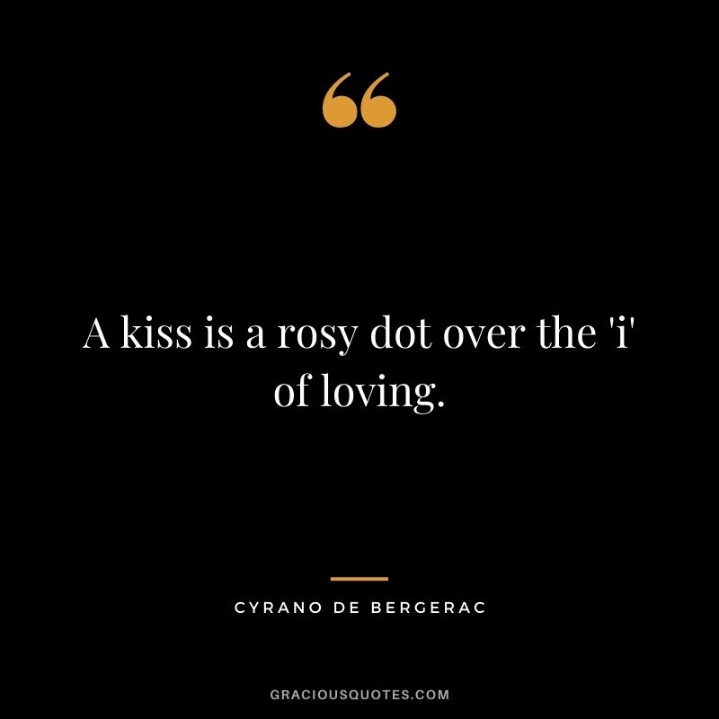 A kiss is a rosy dot over the 'i' of loving. — Cyrano de Bergerac