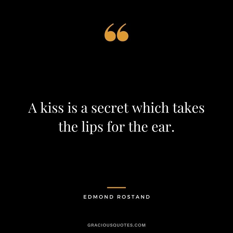 A kiss is a secret which takes the lips for the ear. ― Edmond Rostand