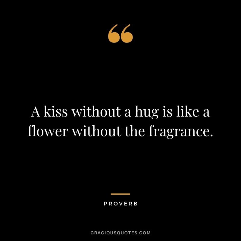 A kiss without a hug is like a flower without the fragrance. – Proverb