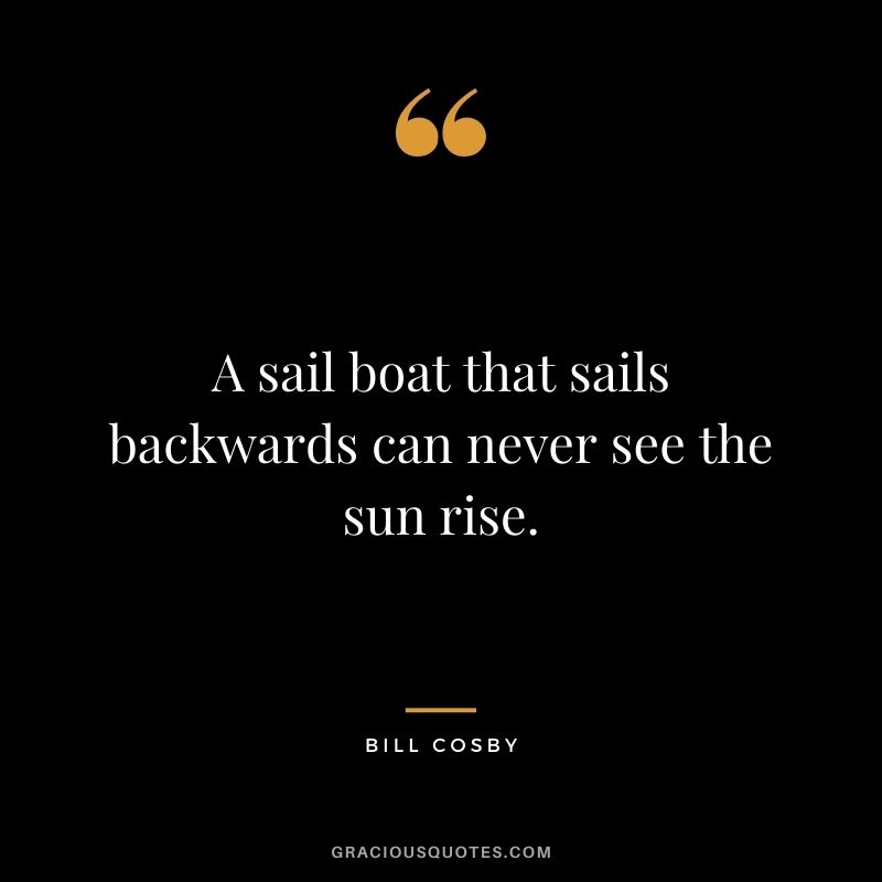 A sail boat that sails backwards can never see the sun rise.