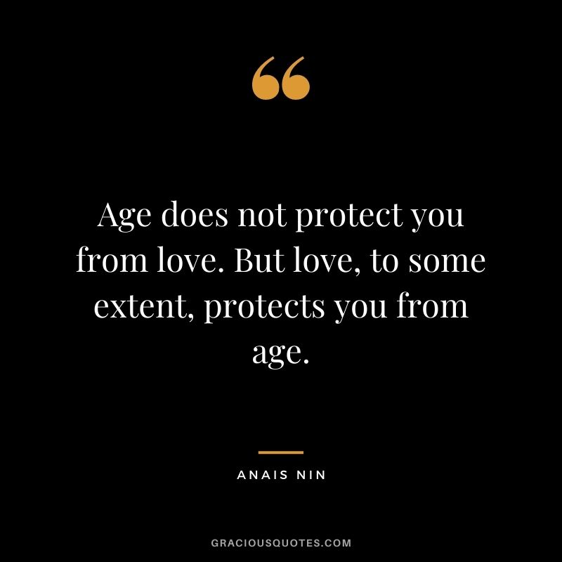 Age does not protect you from love. But love, to some extent, protects you from age. — Anais Nin