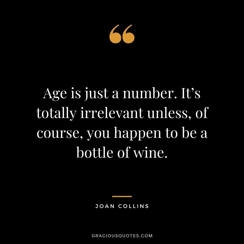 Age is just a number. It’s totally irrelevant unless, of course, you happen to be a bottle of wine. ― Joan Collins